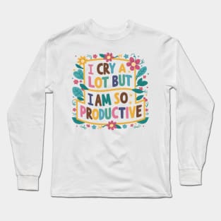 I Cry A Lot But I Am So Productive Long Sleeve T-Shirt